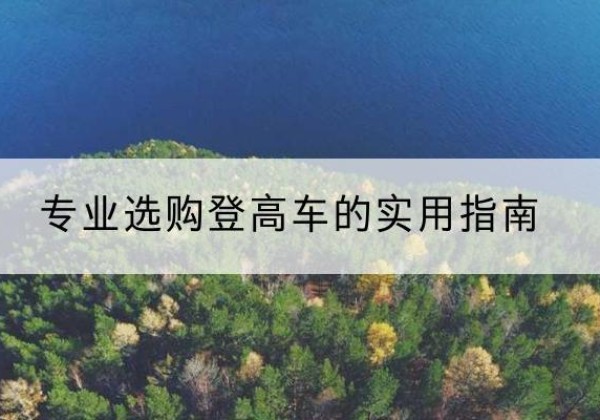 浑江电动登高车厂家推荐-专业选购登高车的实用指南