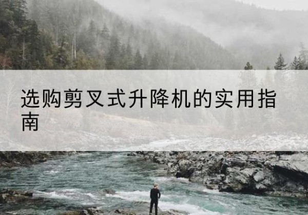 浑江剪叉式升降机怎么选-选购剪叉式升降机的实用指南
